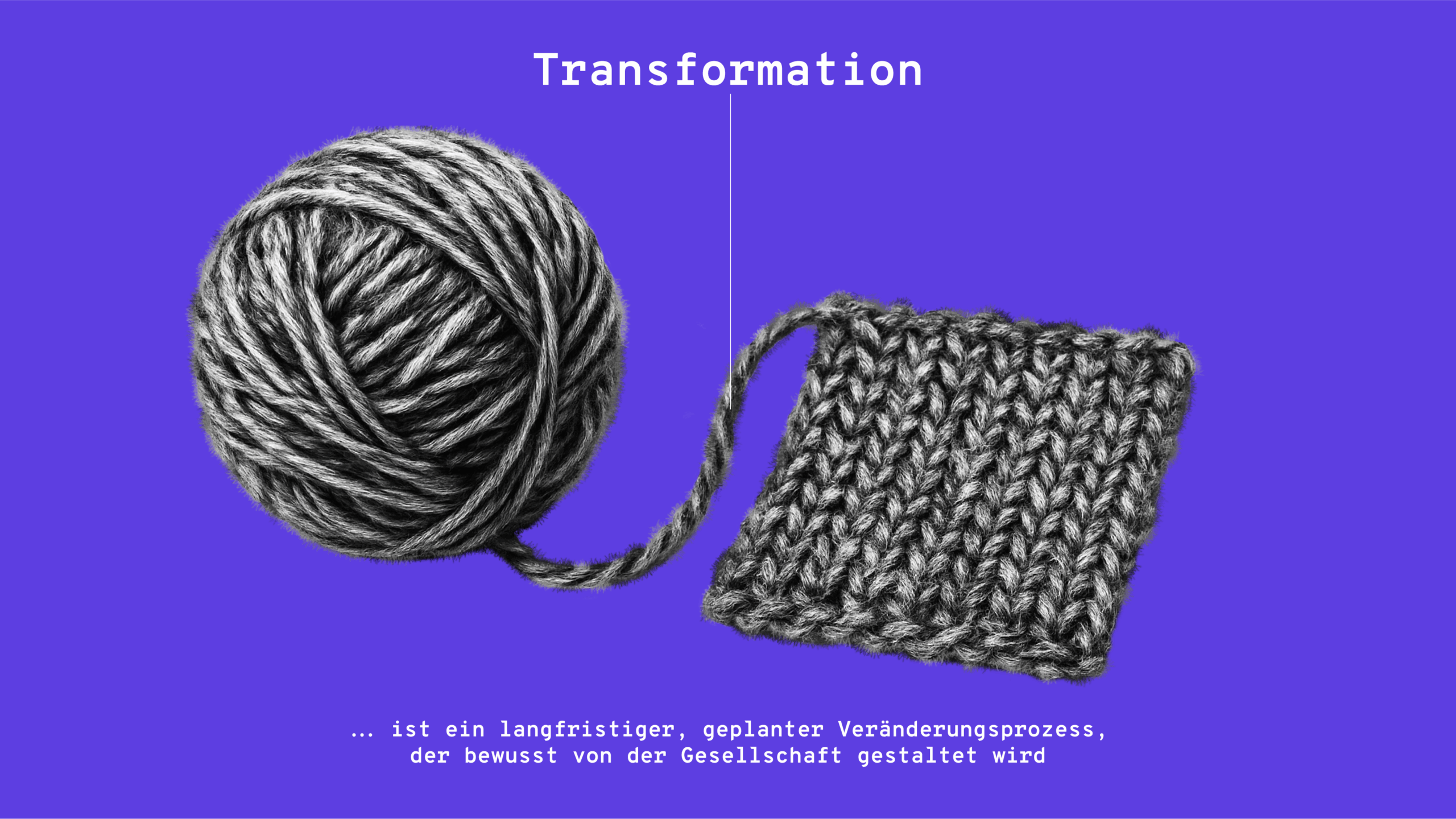Ein Wollknäuel, aus dem eine quadratische Fläche gestrickt wird. Darunter der Text: "Transformation ist ein langfristiger Veränderungsprozess, der bewusst von der Gesellschaft gestaltet wird."