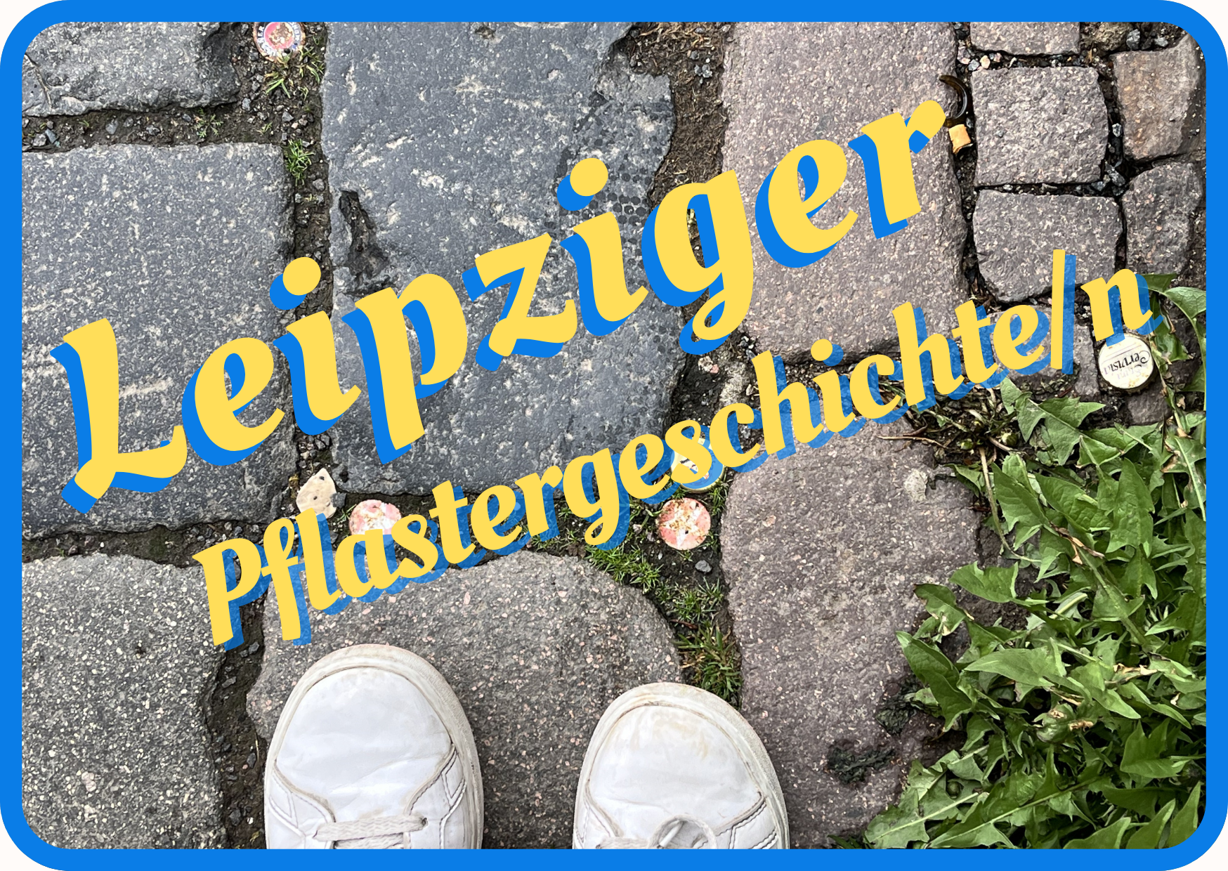 Schuhe von oben auf Stra&szlig;enpflaster mit der Caption: "Leipzig Pflastergschichten- ein Projekt zum Mitmachen"
